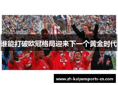谁能打破欧冠格局迎来下一个黄金时代