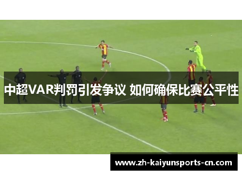 中超VAR判罚引发争议 如何确保比赛公平性
