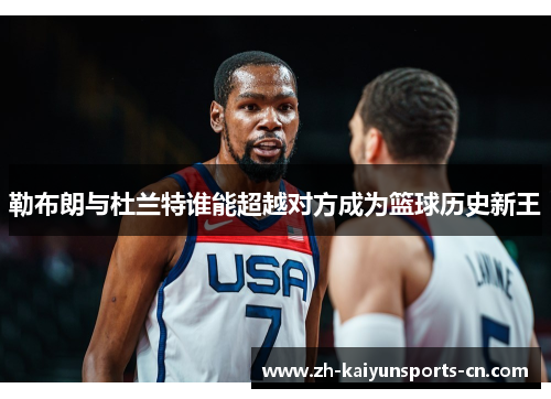 勒布朗与杜兰特谁能超越对方成为篮球历史新王