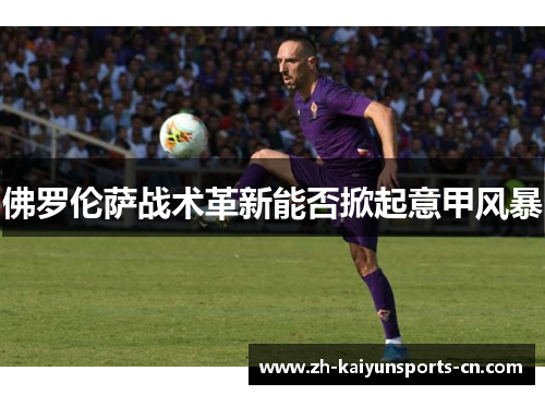 佛罗伦萨战术革新能否掀起意甲风暴