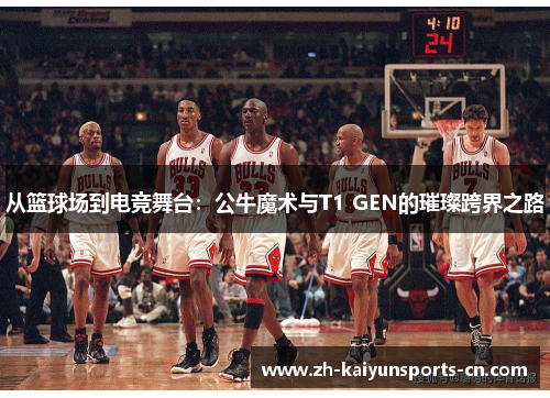 从篮球场到电竞舞台：公牛魔术与T1 GEN的璀璨跨界之路