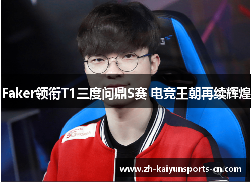 Faker领衔T1三度问鼎S赛 电竞王朝再续辉煌