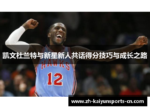 凯文杜兰特与新星新人共话得分技巧与成长之路