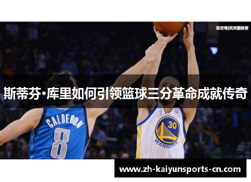 斯蒂芬·库里如何引领篮球三分革命成就传奇