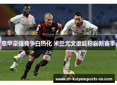 意甲豪强竞争白热化 米兰尤文谁能称霸新赛季