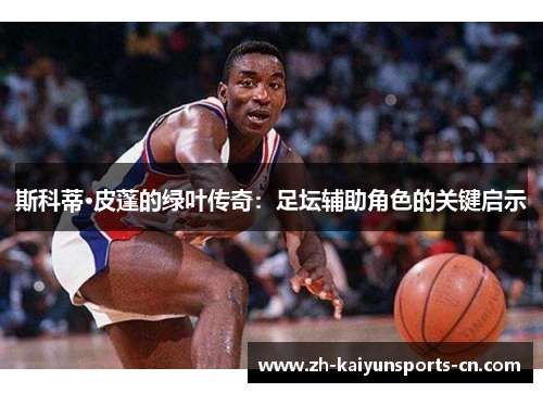 斯科蒂·皮蓬的绿叶传奇：足坛辅助角色的关键启示
