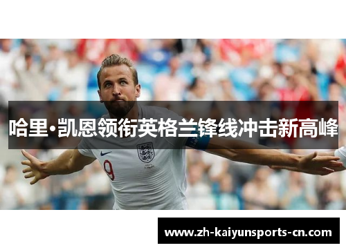 哈里·凯恩领衔英格兰锋线冲击新高峰