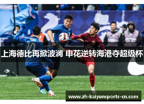 上海德比再掀波澜 申花逆转海港夺超级杯