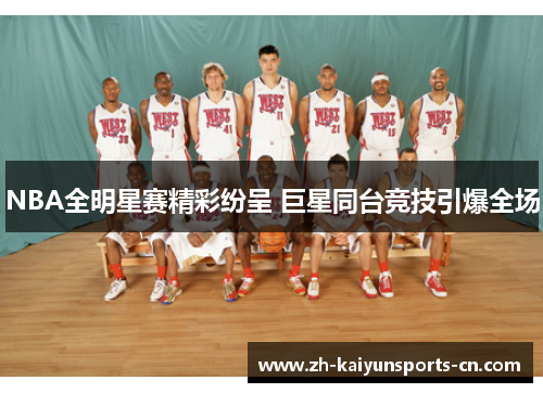 NBA全明星赛精彩纷呈 巨星同台竞技引爆全场