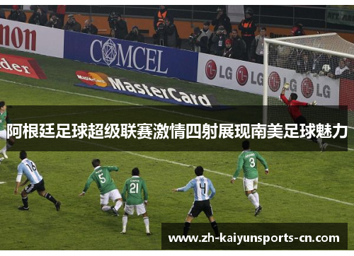 阿根廷足球超级联赛激情四射展现南美足球魅力