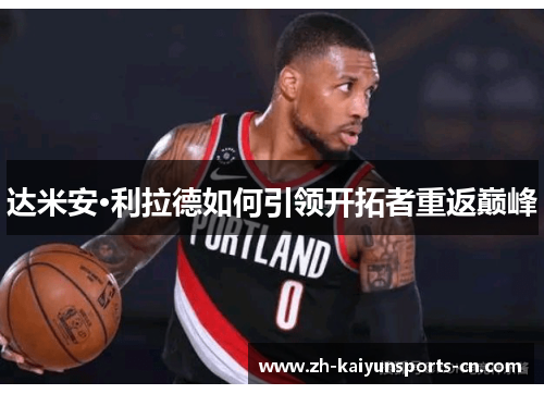 达米安·利拉德如何引领开拓者重返巅峰