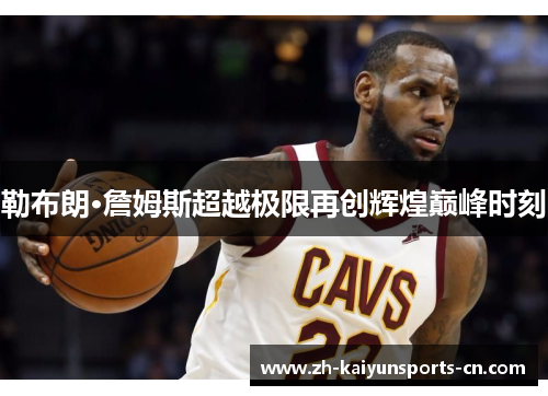 勒布朗·詹姆斯超越极限再创辉煌巅峰时刻
