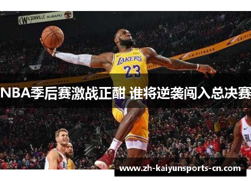 NBA季后赛激战正酣 谁将逆袭闯入总决赛
