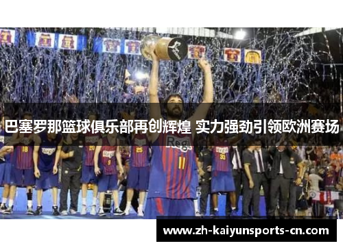 巴塞罗那篮球俱乐部再创辉煌 实力强劲引领欧洲赛场
