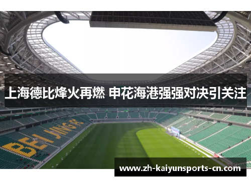 上海德比烽火再燃 申花海港强强对决引关注