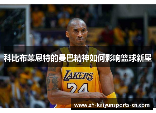 科比布莱恩特的曼巴精神如何影响篮球新星