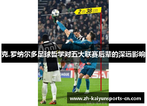 克.罗纳尔多足球哲学对五大联赛后辈的深远影响