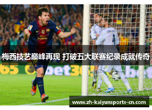梅西技艺巅峰再现 打破五大联赛纪录成就传奇