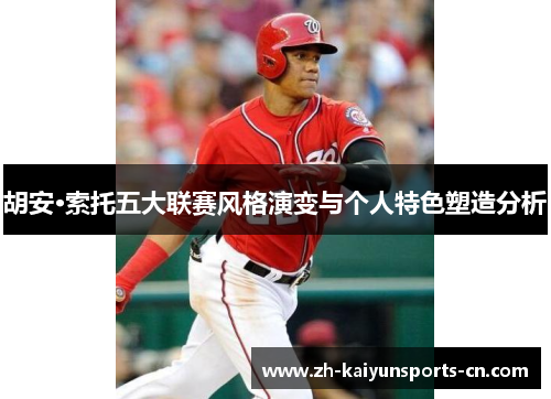 胡安·索托五大联赛风格演变与个人特色塑造分析