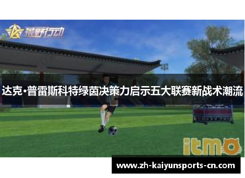 达克·普雷斯科特绿茵决策力启示五大联赛新战术潮流