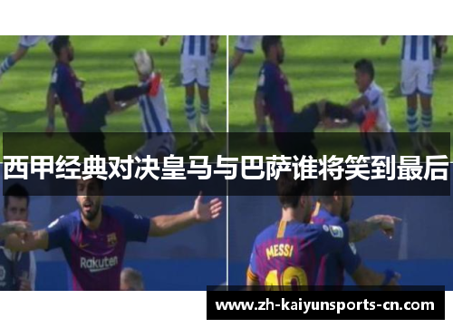 西甲经典对决皇马与巴萨谁将笑到最后