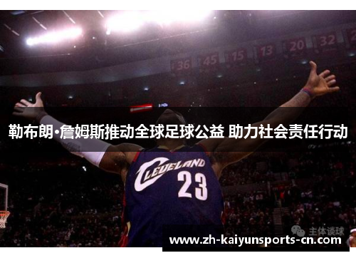 勒布朗·詹姆斯推动全球足球公益 助力社会责任行动