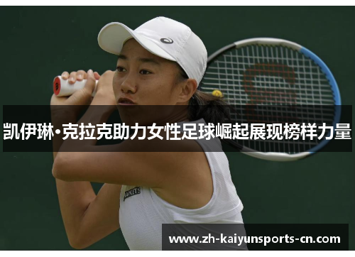 凯伊琳·克拉克助力女性足球崛起展现榜样力量