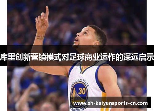 库里创新营销模式对足球商业运作的深远启示
