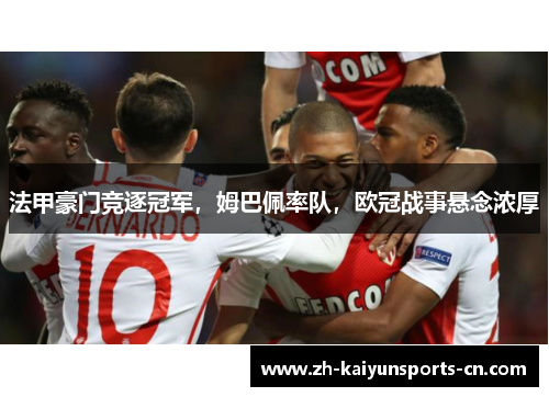 法甲豪门竞逐冠军，姆巴佩率队，欧冠战事悬念浓厚