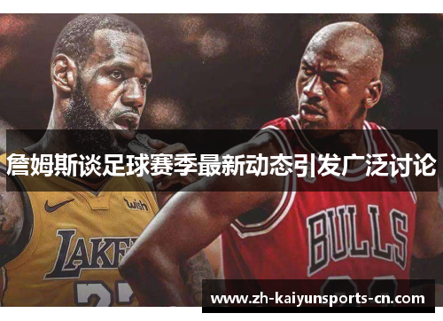 詹姆斯谈足球赛季最新动态引发广泛讨论