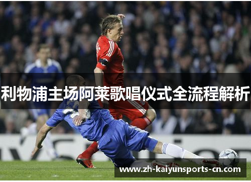 利物浦主场阿莱歌唱仪式全流程解析