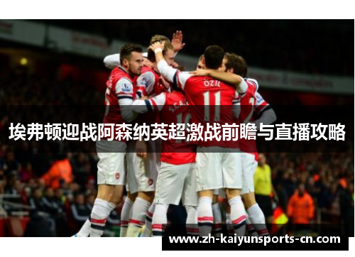 埃弗顿迎战阿森纳英超激战前瞻与直播攻略