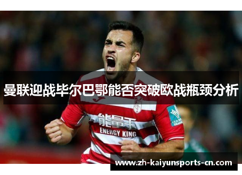 曼联迎战毕尔巴鄂能否突破欧战瓶颈分析