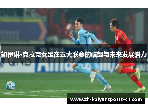 凯伊琳·克拉克女足在五大联赛的崛起与未来发展潜力