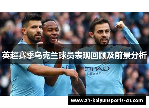 英超赛季乌克兰球员表现回顾及前景分析