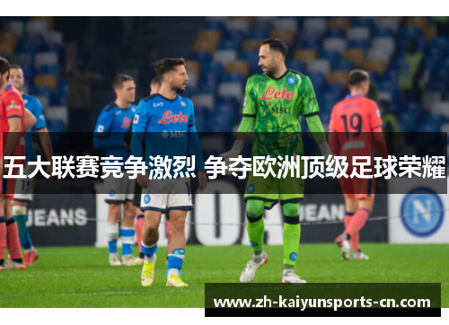 五大联赛竞争激烈 争夺欧洲顶级足球荣耀