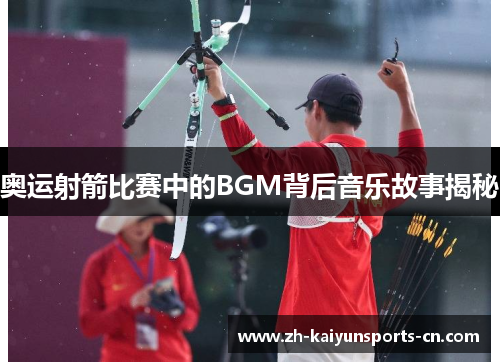 奥运射箭比赛中的BGM背后音乐故事揭秘