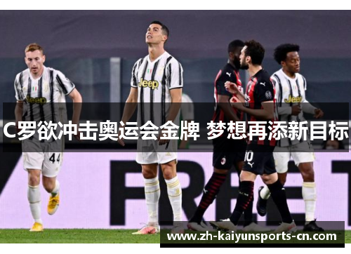 C罗欲冲击奥运会金牌 梦想再添新目标