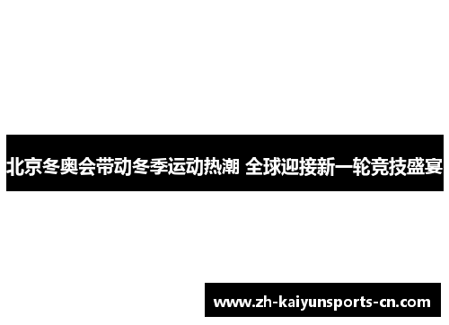 北京冬奥会带动冬季运动热潮 全球迎接新一轮竞技盛宴
